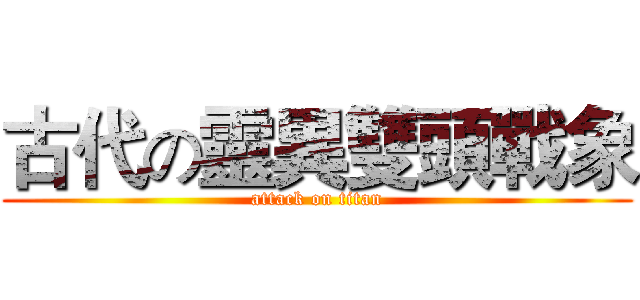 古代の靈異雙頭戰象 (attack on titan)