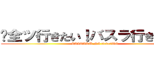 ‪全ツ行きたい！バスラ行きたい！‬ (ZAITAKU NI ticketWO)