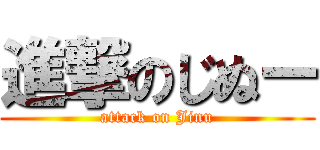 進撃のじぬー (attack on Jinu)