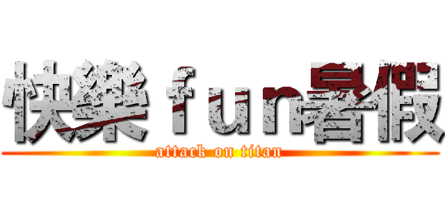 快樂ｆｕｎ暑假 (attack on titan)