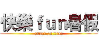 快樂ｆｕｎ暑假 (attack on titan)