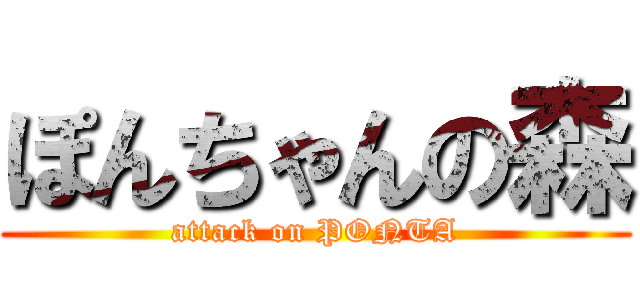 ぽんちゃんの森 (attack on PONTA)