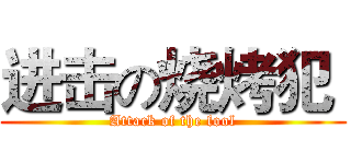 进击の烧烤犯  (Attack of the fool)
