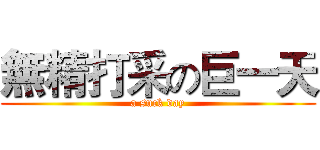 無精打采の巨一天 (a suck day)