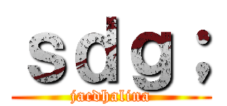 ｓｄｇ； (jacdhalina)