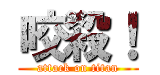咬殺！ (attack on titan)