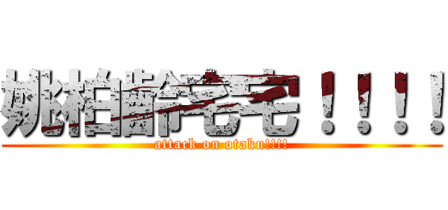 姚柏齡宅宅！！！！ (attack on otaku!!!!)