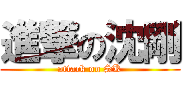 進撃の沈剛 (attack on SK)