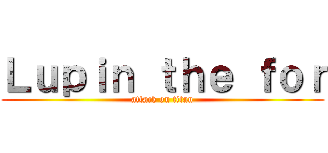 Ｌｕｐｉｎ ｔｈｅ ｆｏｒ (attack on titan)