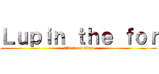 Ｌｕｐｉｎ ｔｈｅ ｆｏｒ (attack on titan)