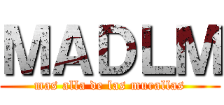 ＭＡＤＬＭ (mas alla de las murallas)