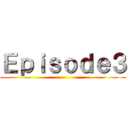 Ｅｐｉｓｏｄｅ３ ()