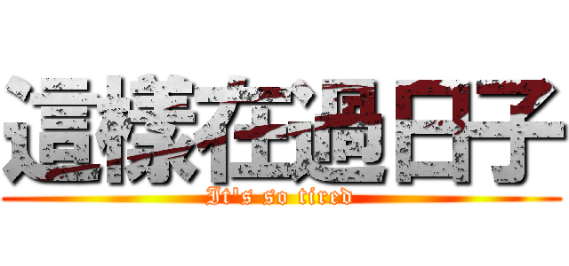 這樣在過日子 (It\'s so tired)