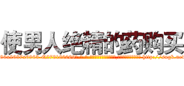 使男人绝精的药购买 (使男人绝精的药购买【电-186x2687x6963-Q278180069元-吉-药-业】我们做的是长期生意,靠的是老客户长期支持 http://sngk.net/GOdPrM
)