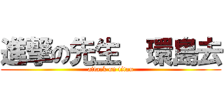 進撃の先生  環島去 (attack on titan)