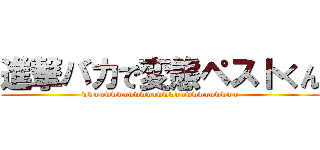 進撃バカで変態ペストくん (wwwwwwwwwwwwwwwwwwwwwwwwwww)