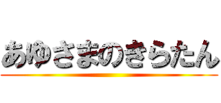 あゆさまのきらたん ()