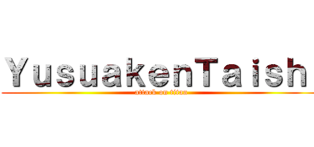 ＹｕｓｕａｋｅｎＴａｉｓｈｉ (attack on titan)