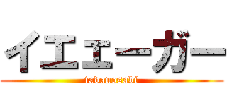 イエェーガー (tadanosabi)