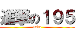進撃の１９５ (baka)