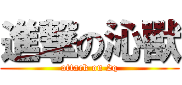 進撃の沁獸 (attack on 2q)