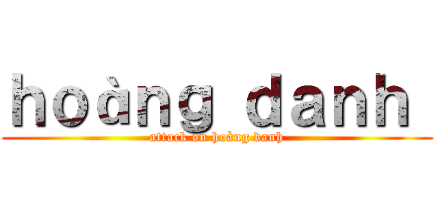 ｈｏàｎｇ ｄａｎｈ  (attack on hoàng danh)