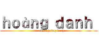 ｈｏàｎｇ ｄａｎｈ  (attack on hoàng danh)