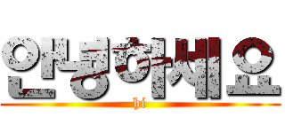 안녕하세요 (hi)