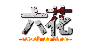 六花 (attack on titan)
