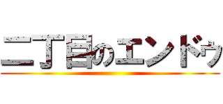 二丁目のエンドゥ ()