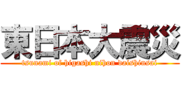 東日本大震災 (tsunami of higashi nihon daishinsai)