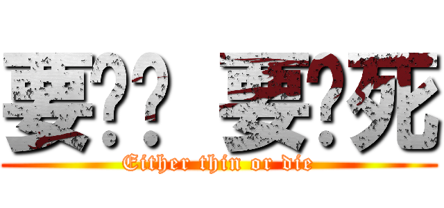 要么瘦 要么死 (Either thin or die)