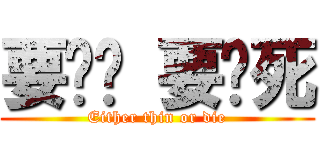 要么瘦 要么死 (Either thin or die)