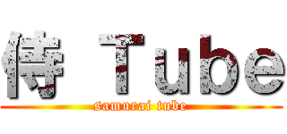 侍 Ｔｕｂｅ (samurai tube)