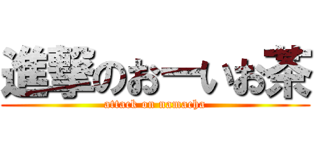 進撃のおーいお茶 (attack on namacha)
