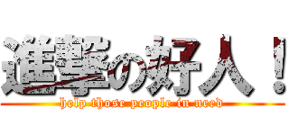 進撃の好人！ (help those people in need)