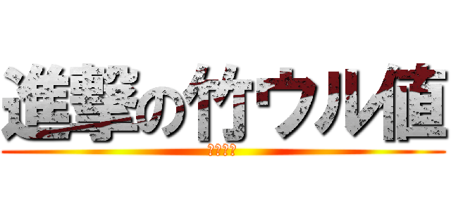 進撃の竹ウル値 (～竹内～)