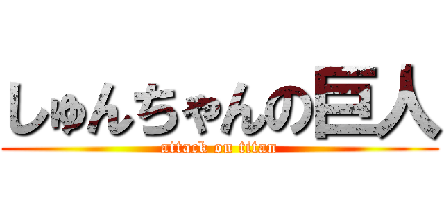 しゅんちゃんの巨人 (attack on titan)