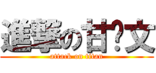 進撃の甘溫文 (attack on titan)