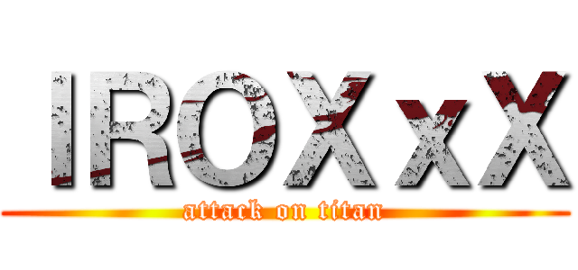 ＩＲＯＸｘＸ (attack on titan)