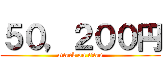 ５０，２００円 (attack on titan)