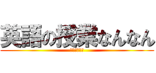 英語の授業なんなん (やりたくねえ)