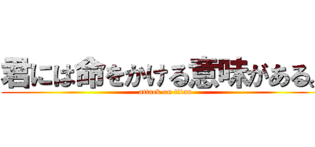 君には命をかける意味がある。 (attack on titan)