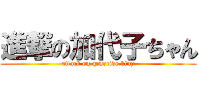 進撃の加代子ちゃん (attack on genocide king)