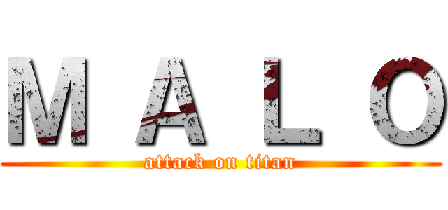 Ｍ Ａ Ｌ Ｏ (attack on titan)
