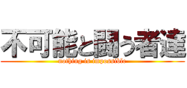 不可能と闘う者達 (nothing is impossible)