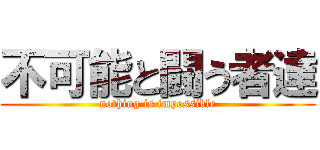 不可能と闘う者達 (nothing is impossible)