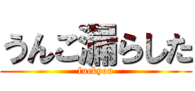 うんこ漏らした (fuckyou)