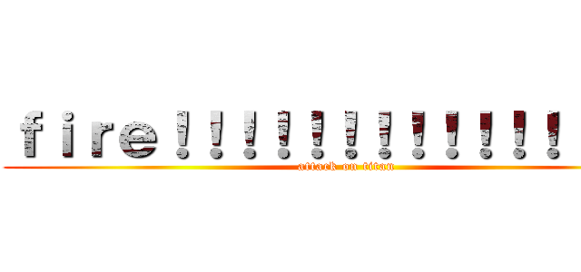 ｆｉｒｅ！！！！！！！！！！！！！！！！ (attack on titan)