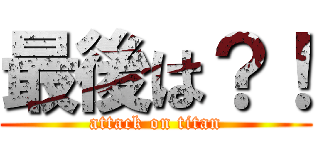 最後は？！ (attack on titan)